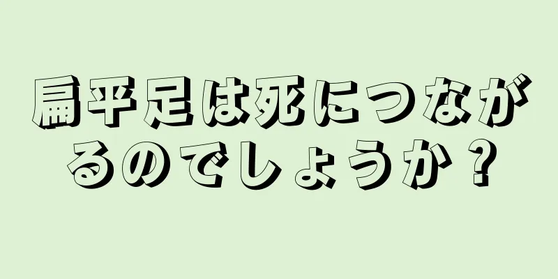 扁平足は死につながるのでしょうか？
