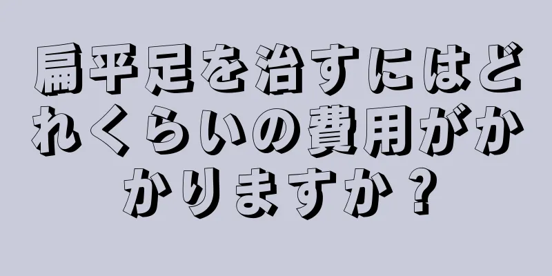 扁平足を治すにはどれくらいの費用がかかりますか？