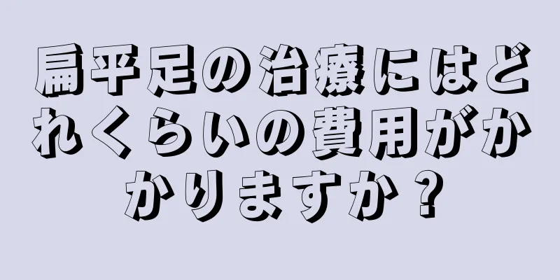 扁平足の治療にはどれくらいの費用がかかりますか？
