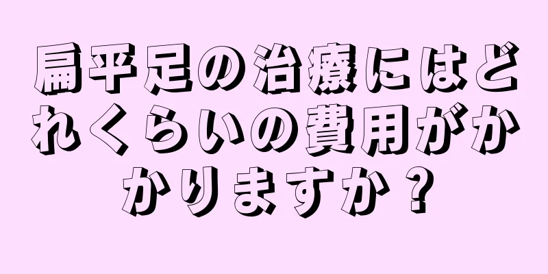 扁平足の治療にはどれくらいの費用がかかりますか？