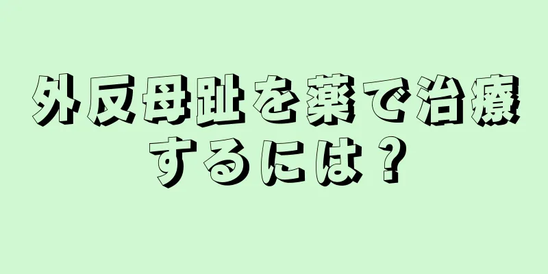 外反母趾を薬で治療するには？