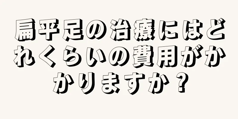 扁平足の治療にはどれくらいの費用がかかりますか？