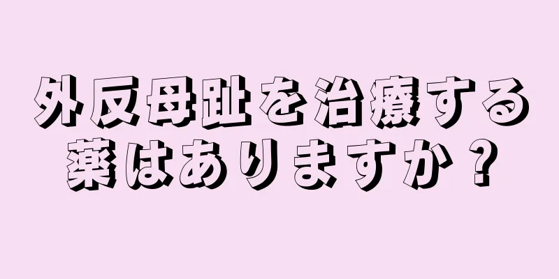 外反母趾を治療する薬はありますか？