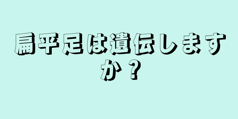 扁平足は遺伝しますか？