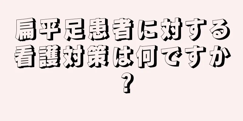 扁平足患者に対する看護対策は何ですか？