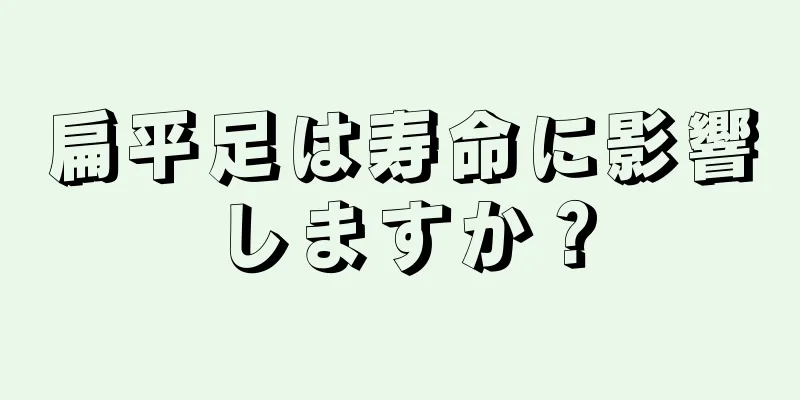 扁平足は寿命に影響しますか？