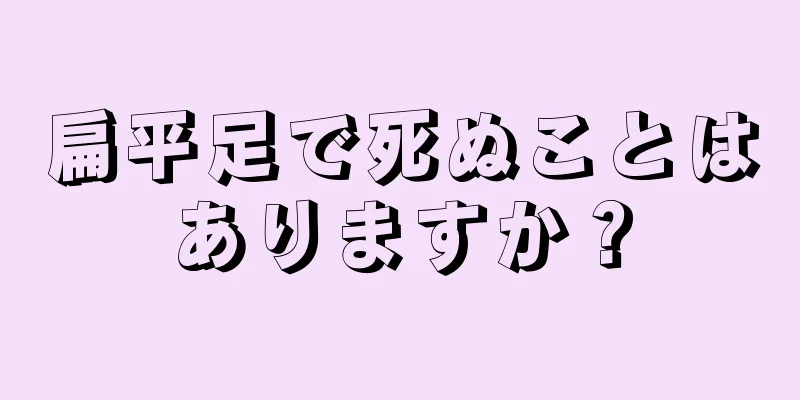 扁平足で死ぬことはありますか？