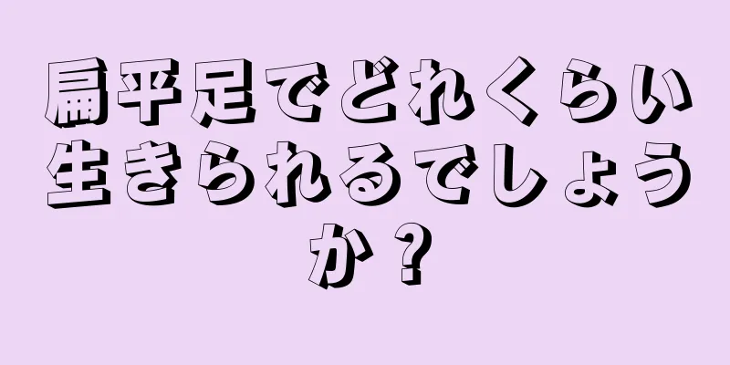 扁平足でどれくらい生きられるでしょうか？
