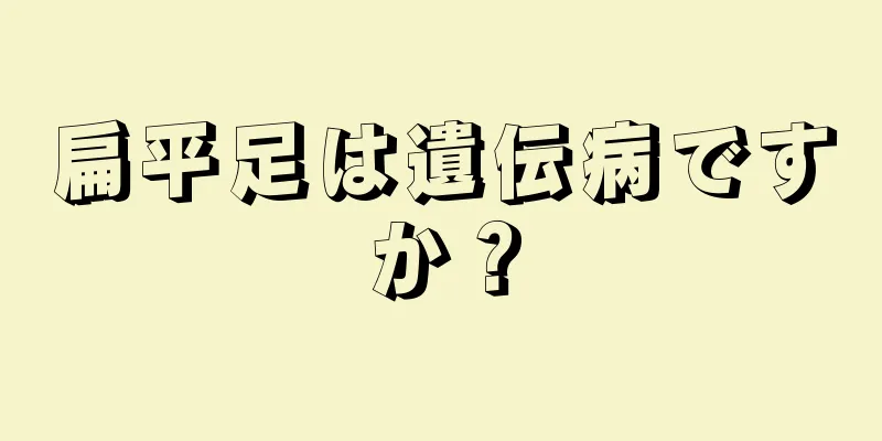 扁平足は遺伝病ですか？
