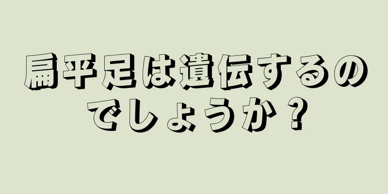 扁平足は遺伝するのでしょうか？