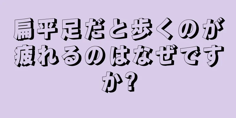 扁平足だと歩くのが疲れるのはなぜですか?