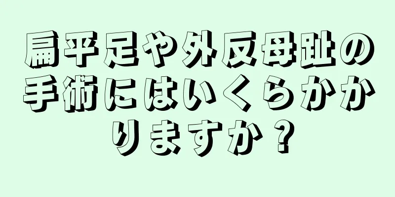 扁平足や外反母趾の手術にはいくらかかりますか？