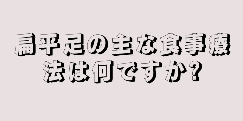 扁平足の主な食事療法は何ですか?