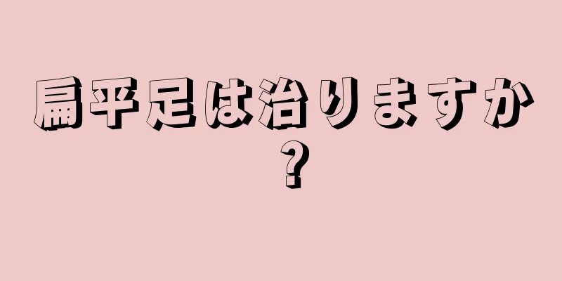 扁平足は治りますか？