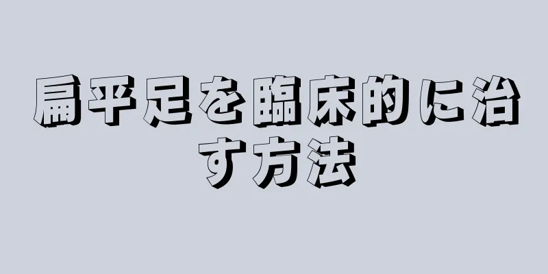 扁平足を臨床的に治す方法