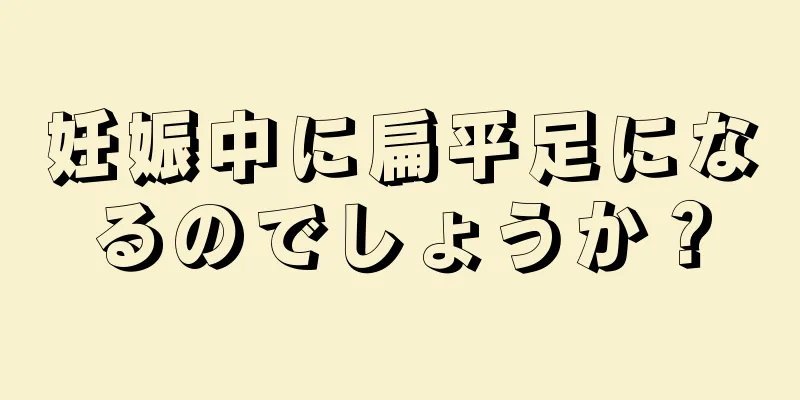 妊娠中に扁平足になるのでしょうか？