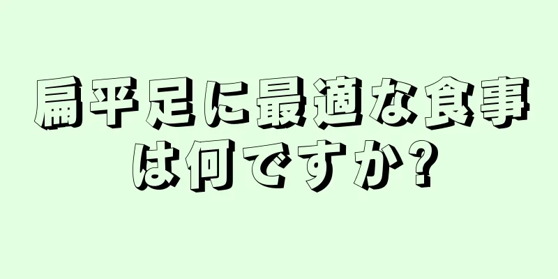 扁平足に最適な食事は何ですか?