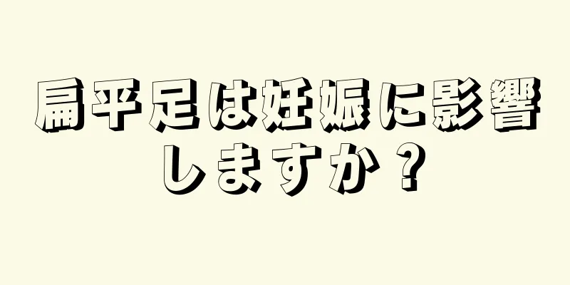 扁平足は妊娠に影響しますか？