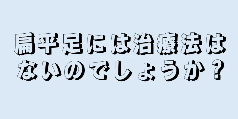扁平足には治療法はないのでしょうか？