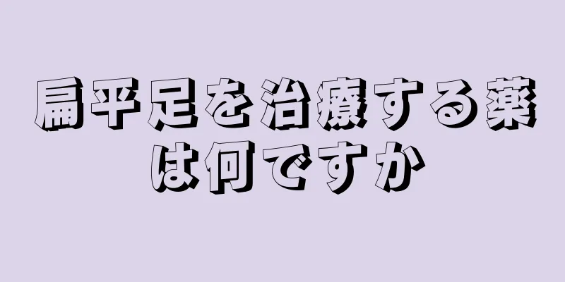 扁平足を治療する薬は何ですか