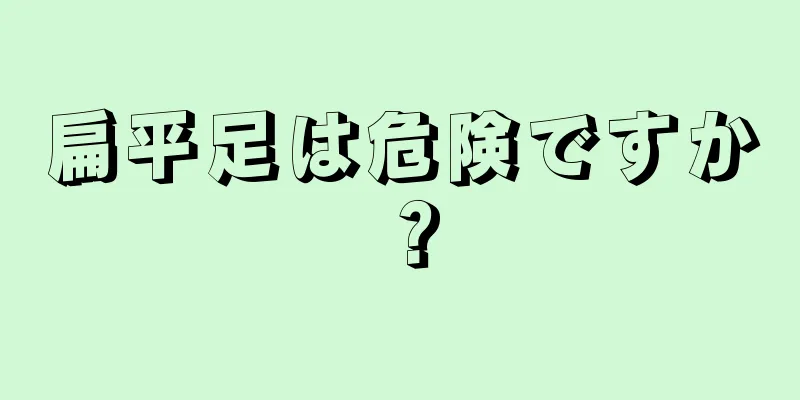 扁平足は危険ですか？