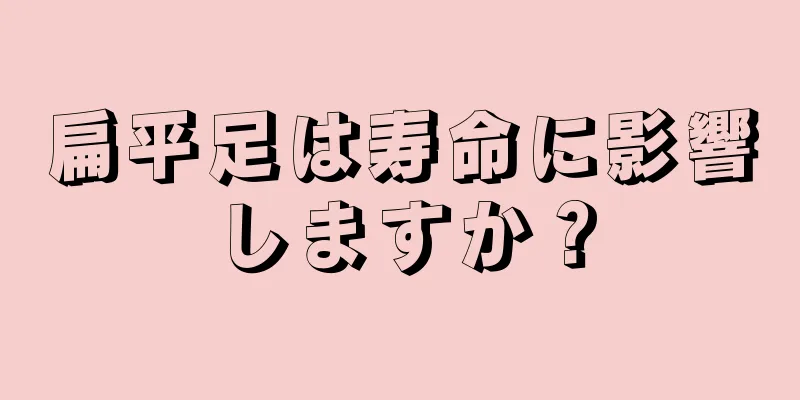扁平足は寿命に影響しますか？