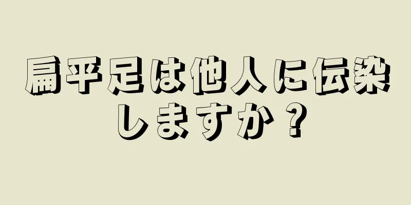 扁平足は他人に伝染しますか？