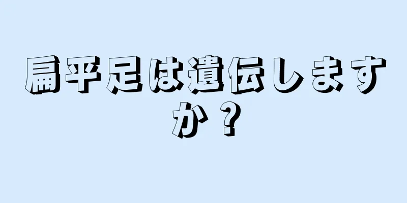 扁平足は遺伝しますか？