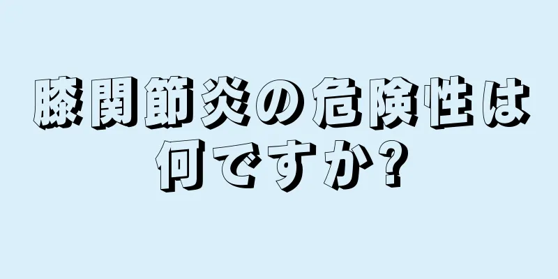 膝関節炎の危険性は何ですか?