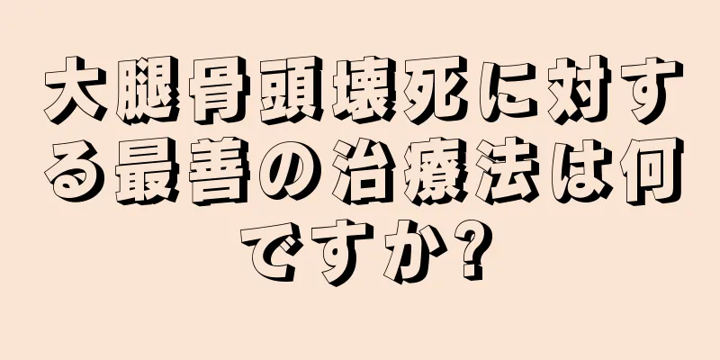 大腿骨頭壊死に対する最善の治療法は何ですか?