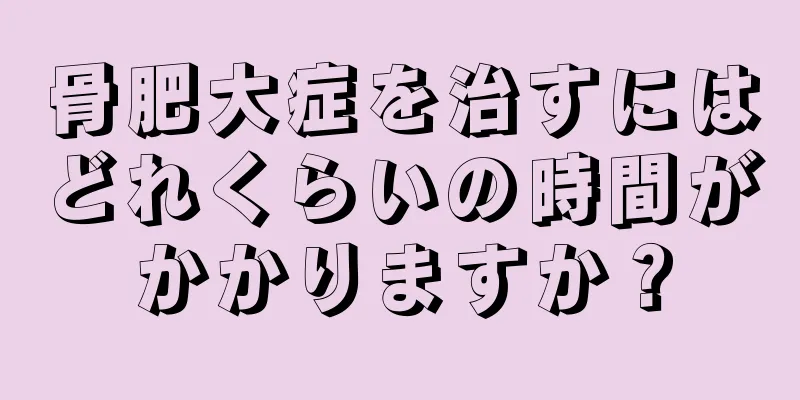 骨肥大症を治すにはどれくらいの時間がかかりますか？