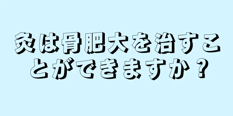 灸は骨肥大を治すことができますか？