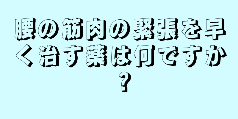 腰の筋肉の緊張を早く治す薬は何ですか？