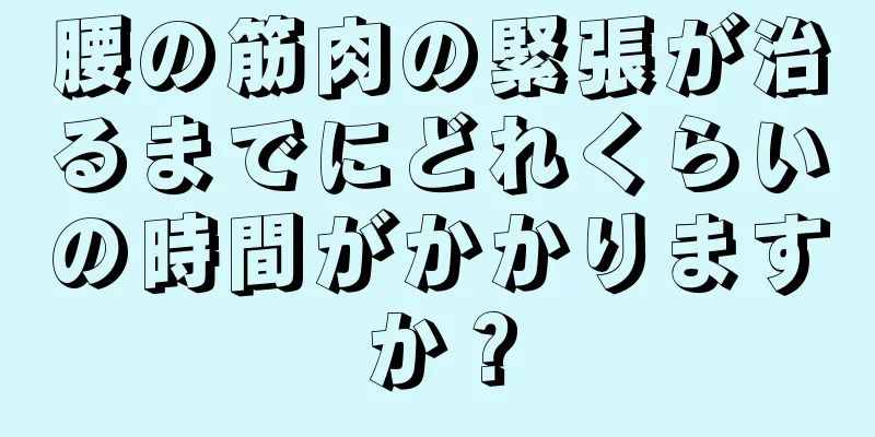 腰の筋肉の緊張が治るまでにどれくらいの時間がかかりますか？