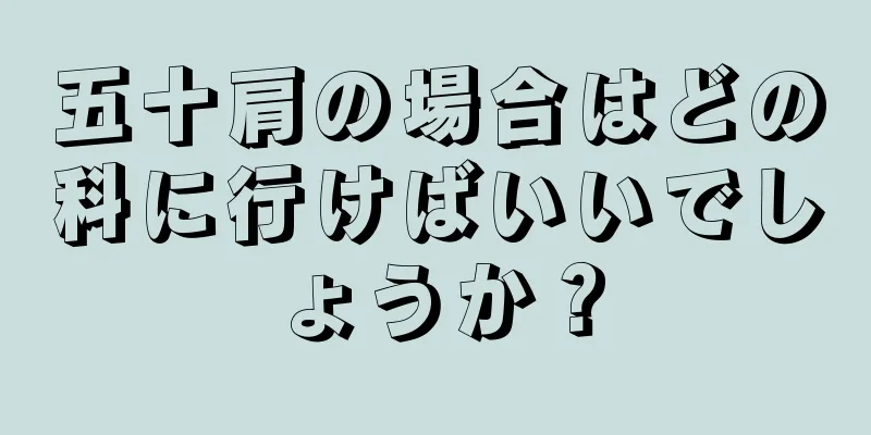 五十肩の場合はどの科に行けばいいでしょうか？