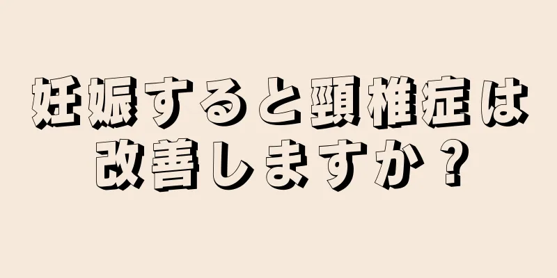 妊娠すると頸椎症は改善しますか？