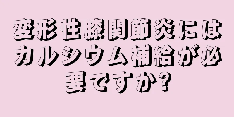 変形性膝関節炎にはカルシウム補給が必要ですか?