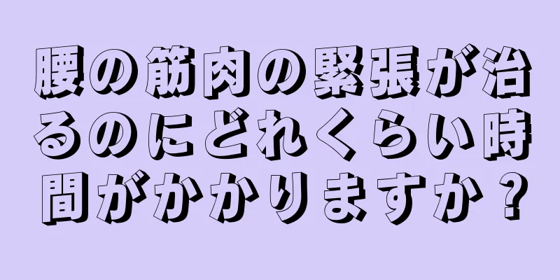 腰の筋肉の緊張が治るのにどれくらい時間がかかりますか？