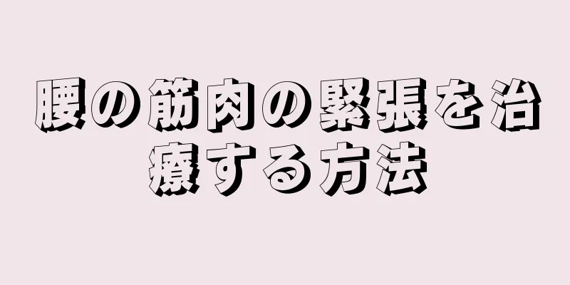 腰の筋肉の緊張を治療する方法
