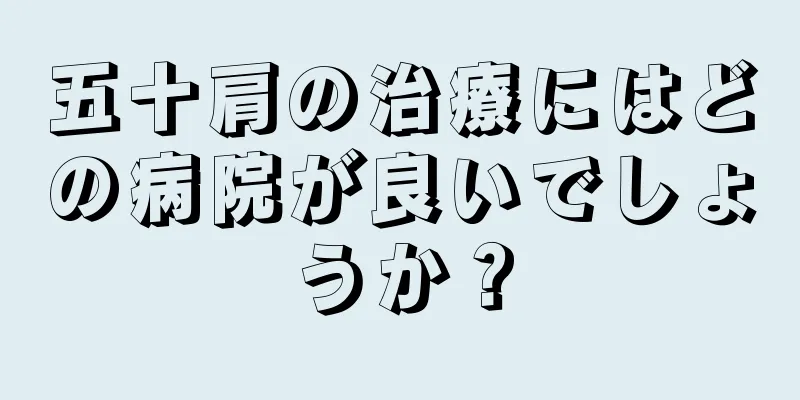 五十肩の治療にはどの病院が良いでしょうか？