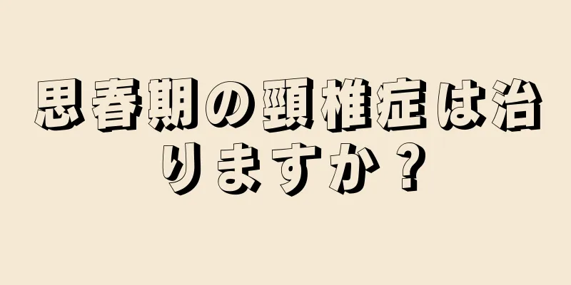 思春期の頸椎症は治りますか？