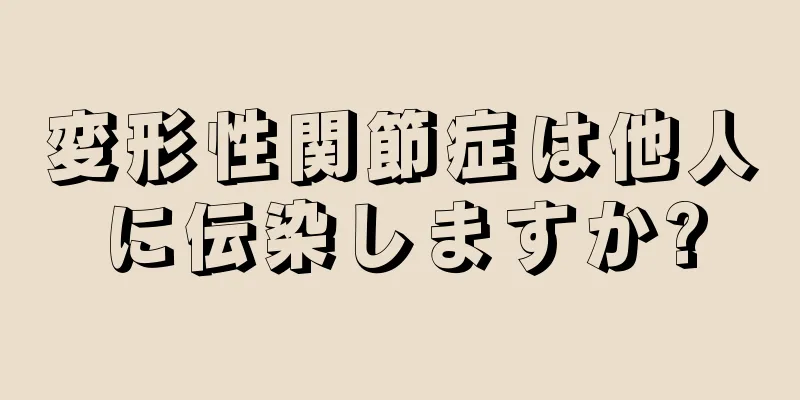 変形性関節症は他人に伝染しますか?