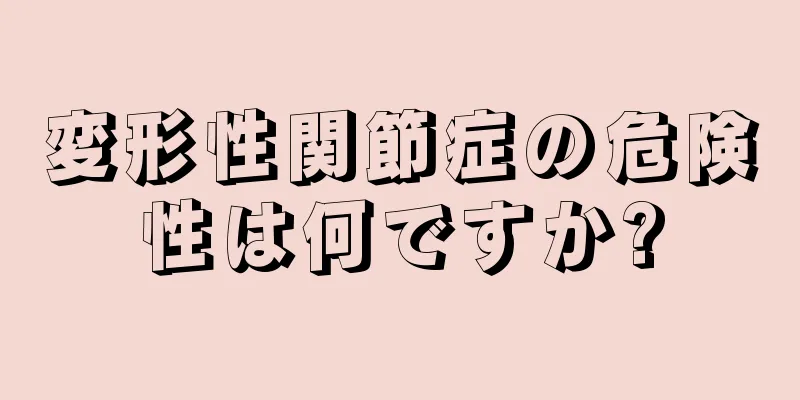 変形性関節症の危険性は何ですか?
