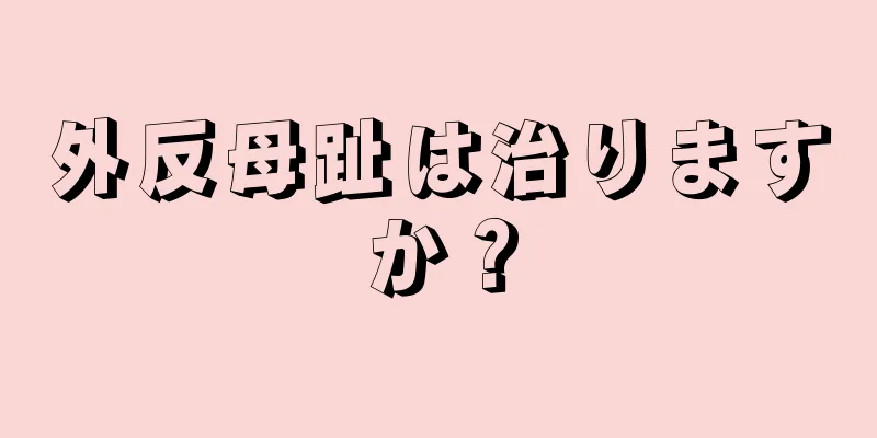 外反母趾は治りますか？