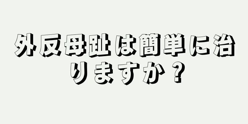 外反母趾は簡単に治りますか？