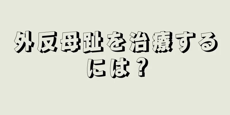 外反母趾を治療するには？