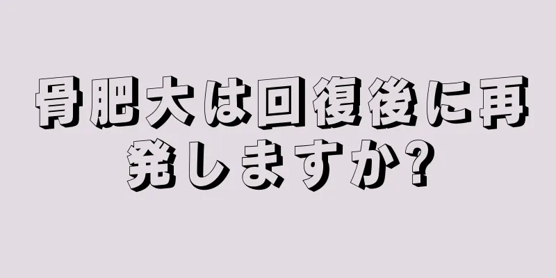 骨肥大は回復後に再発しますか?