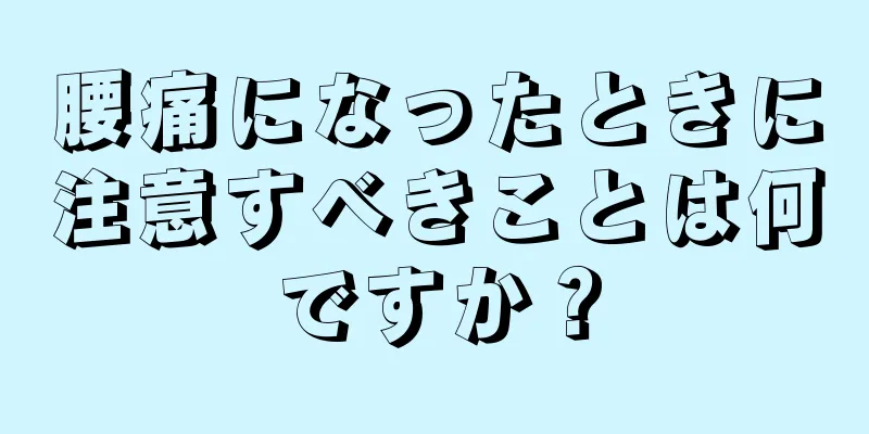 腰痛になったときに注意すべきことは何ですか？