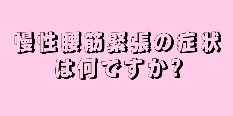 慢性腰筋緊張の症状は何ですか?