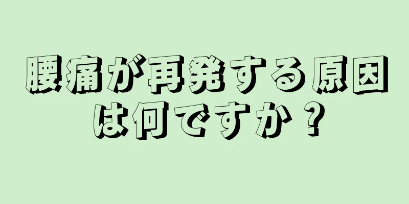 腰痛が再発する原因は何ですか？